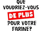 QUE VOUDRIEZ-VOUS DE PLUS POUR VOTRE FARINE ?